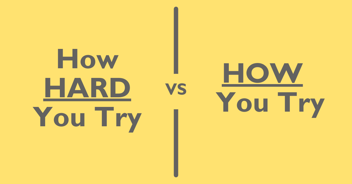 How Hard You Try vs How You Try